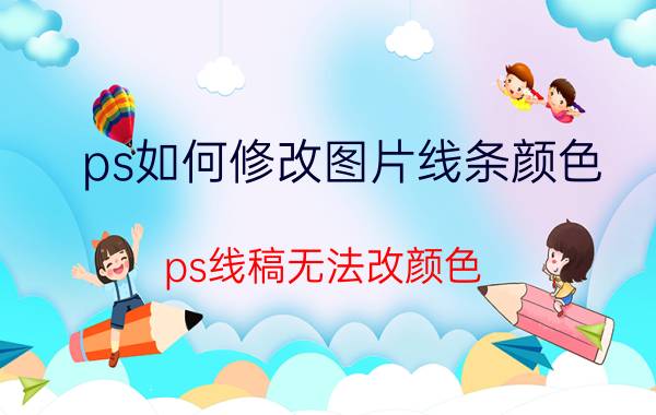 ps如何修改图片线条颜色 ps线稿无法改颜色？